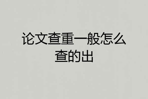 论文查重一般怎么查的出