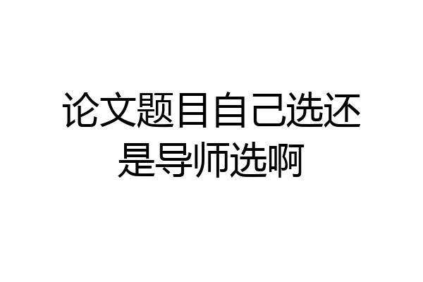 论文题目自己选还是导师选啊
