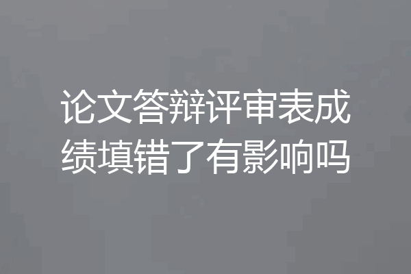 论文答辩评审表成绩填错了有影响吗