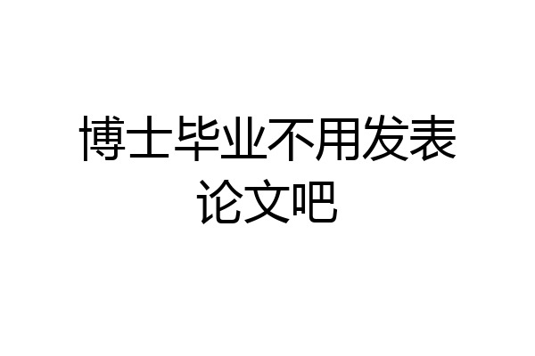 博士毕业不用发表论文吧