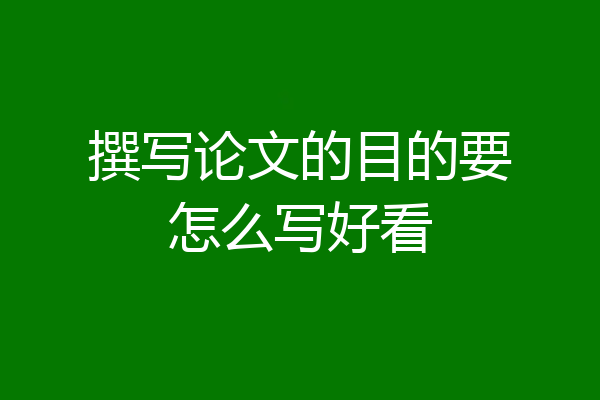 撰写论文的目的要怎么写好看