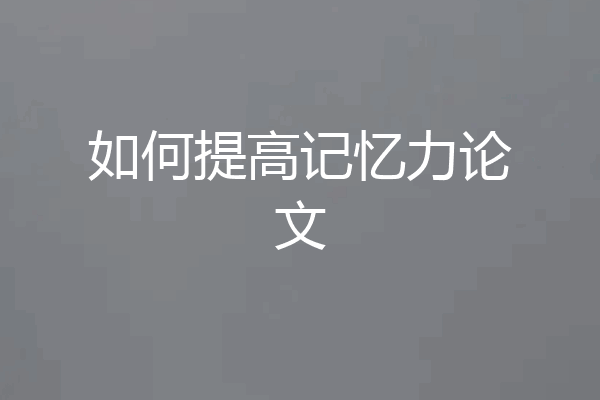 如何提高记忆力论文