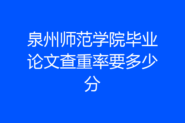 泉州师范学院毕业论文查重率要多少分