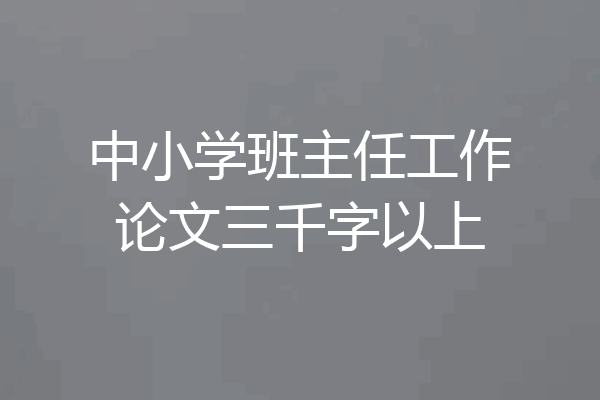 中小学班主任工作论文三千字以上
