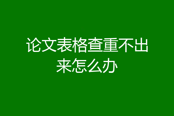 论文表格查重不出来怎么办
