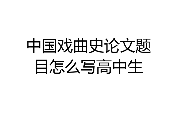 中国戏曲史论文题目怎么写高中生