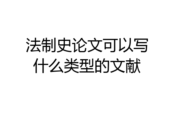 法制史论文可以写什么类型的文献