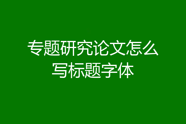 专题研究论文怎么写标题字体