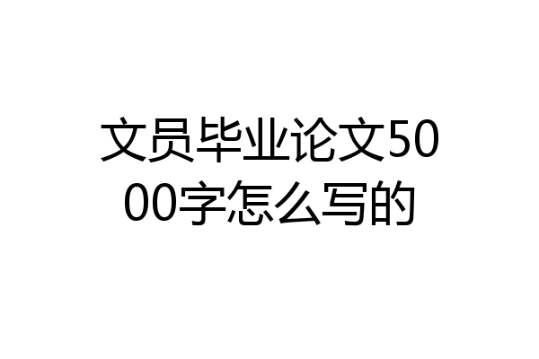 文员毕业论文5000字怎么写的
