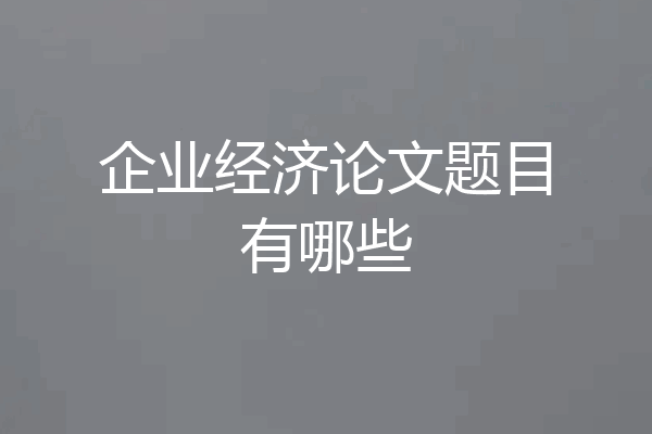 企业经济论文题目有哪些
