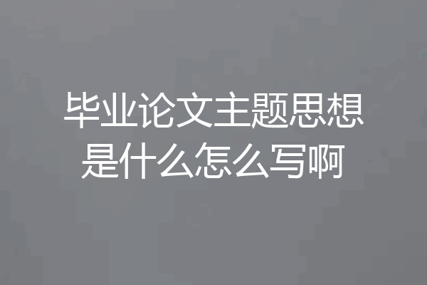 毕业论文主题思想是什么怎么写啊