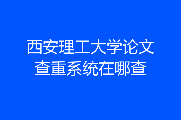 西安理工大学论文查重系统在哪查