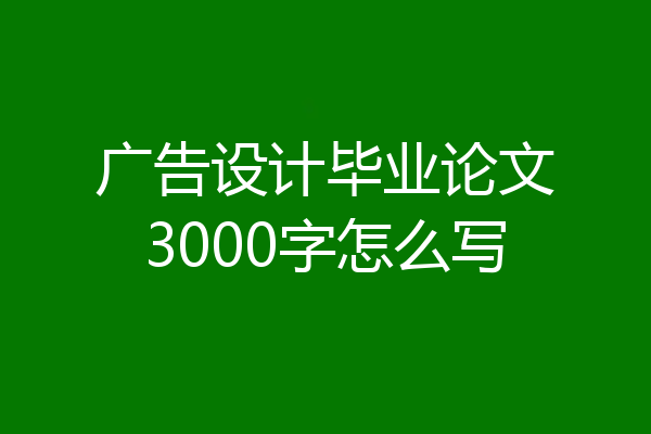 广告设计毕业论文3000字怎么写