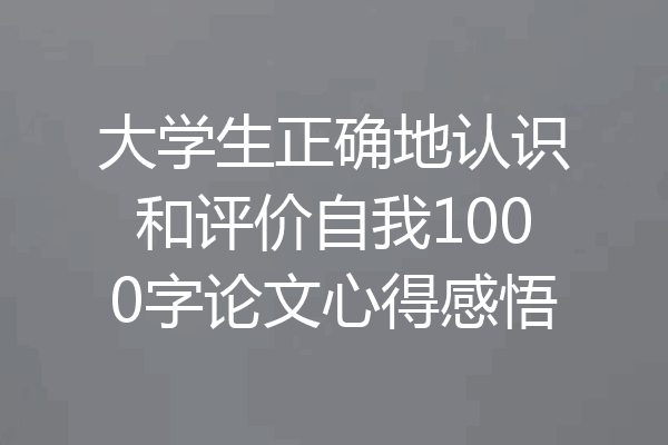 大学生正确地认识和评价自我1000字论文心得感悟