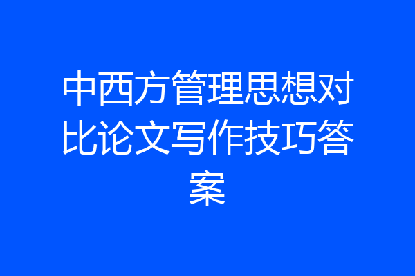 中西方管理思想对比论文写作技巧答案