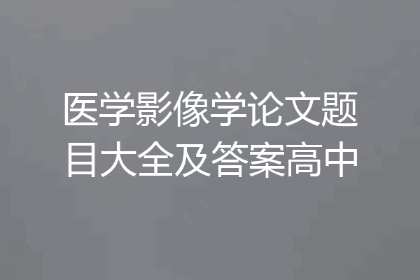 医学影像学论文题目大全及答案高中