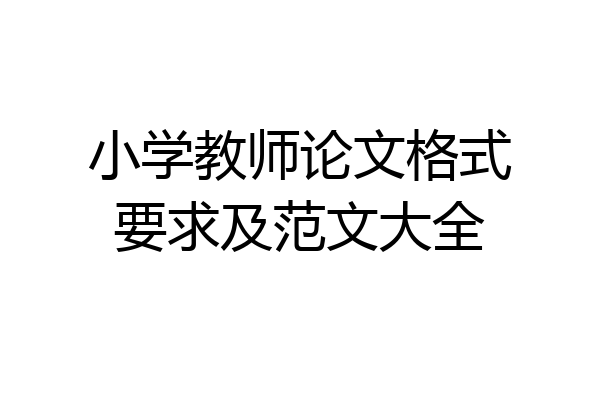 小学教师论文格式要求及范文大全