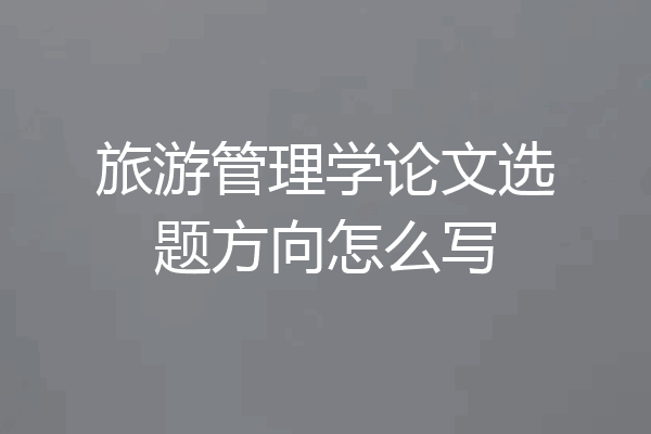 旅游管理学论文选题方向怎么写
