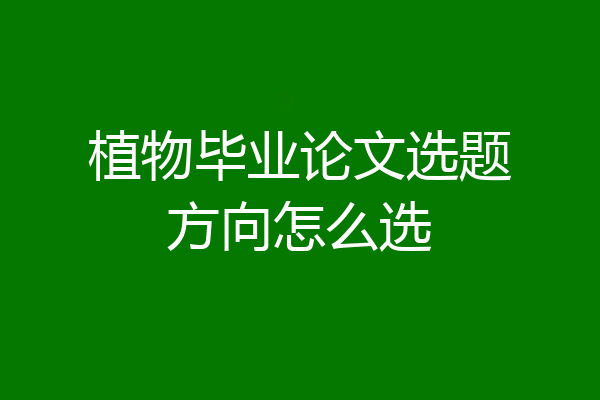 植物毕业论文选题方向怎么选