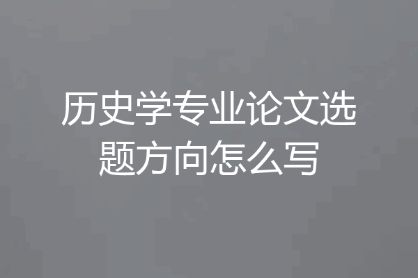 历史学专业论文选题方向怎么写