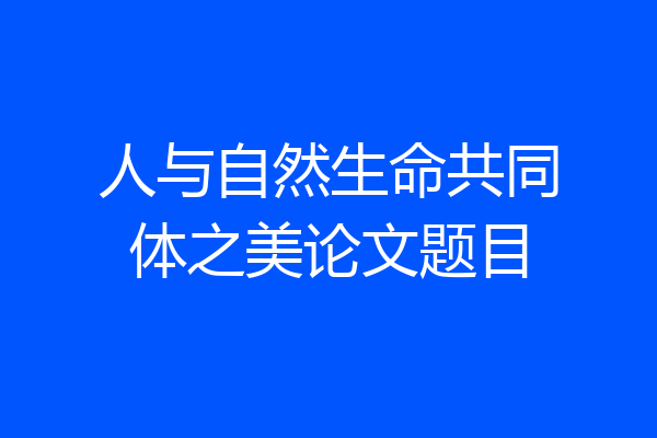 人与自然生命共同体之美论文题目