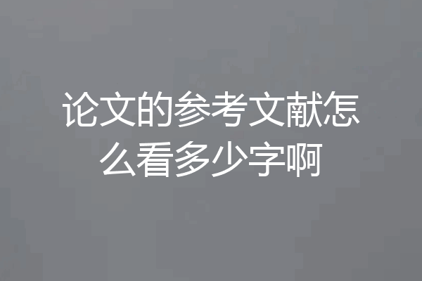 论文的参考文献怎么看多少字啊