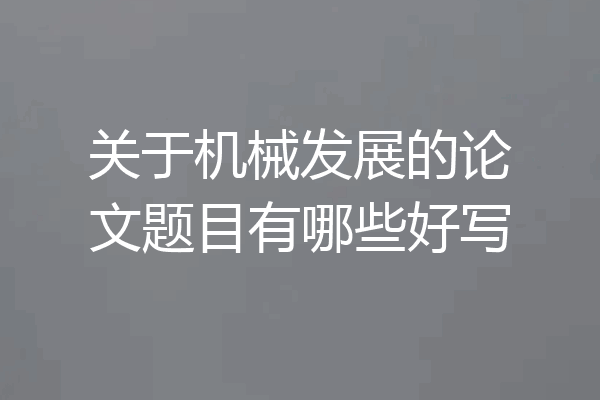 关于机械发展的论文题目有哪些好写