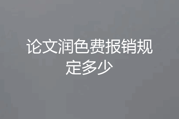 论文润色费报销规定多少