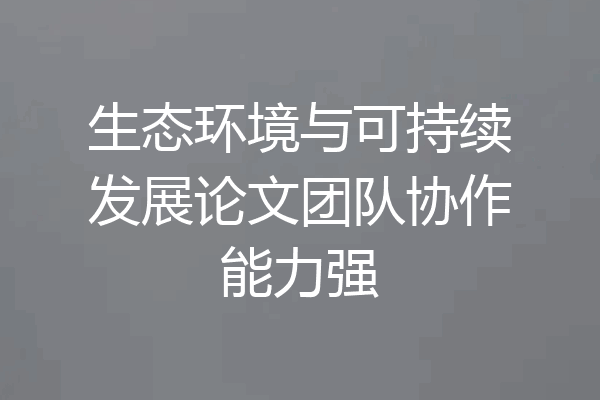 生态环境与可持续发展论文团队协作能力强