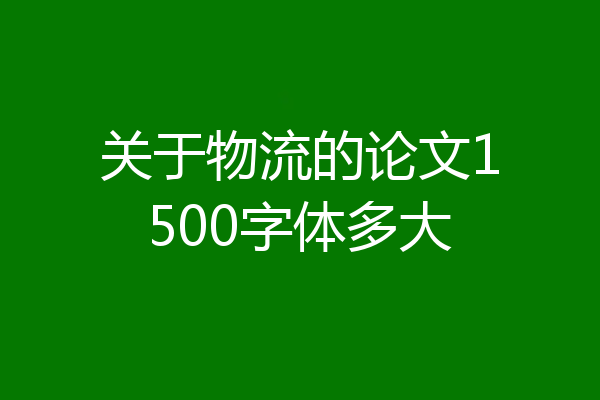关于物流的论文1500字体多大