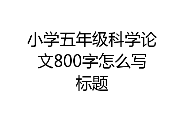 小学五年级科学论文800字怎么写标题