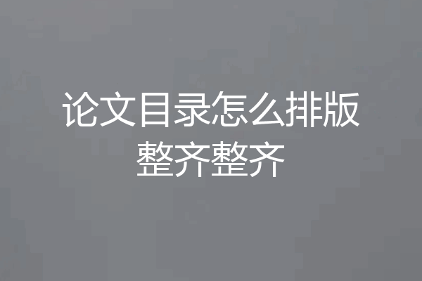 论文目录怎么排版整齐整齐