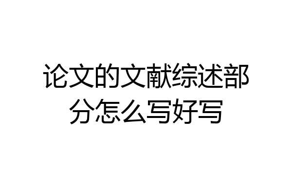 论文的文献综述部分怎么写好写