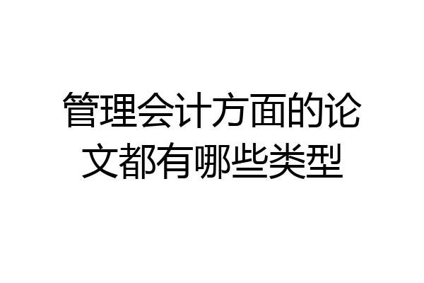 管理会计方面的论文都有哪些类型