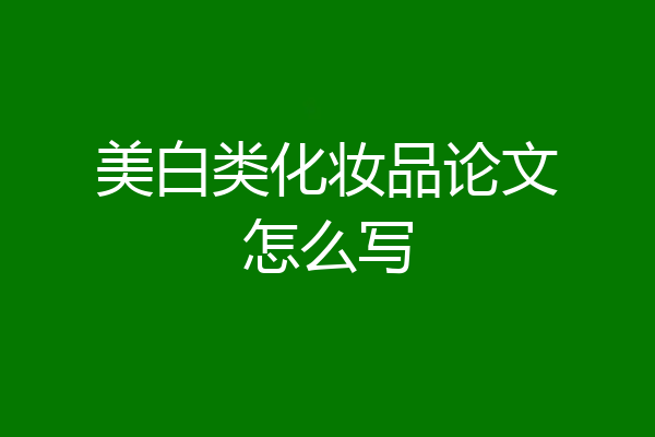 美白类化妆品论文怎么写