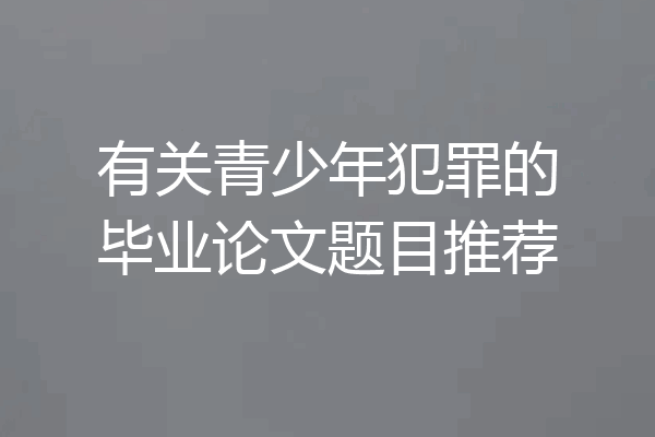 有关青少年犯罪的毕业论文题目推荐