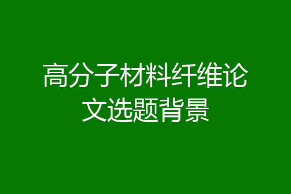 高分子材料纤维论文选题背景