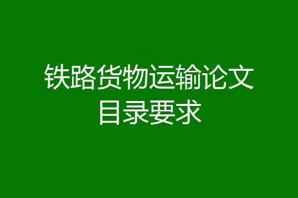 铁路货物运输论文目录要求