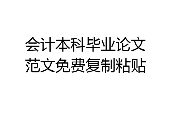 会计本科毕业论文范文免费复制粘贴