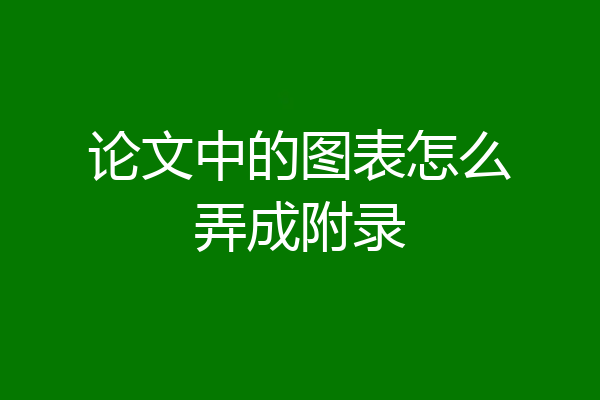 论文中的图表怎么弄成附录