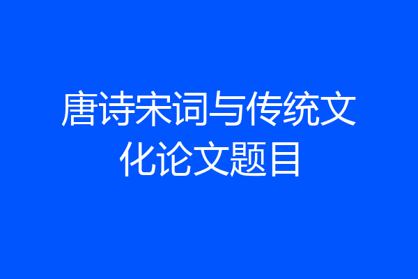 唐诗宋词与传统文化论文题目