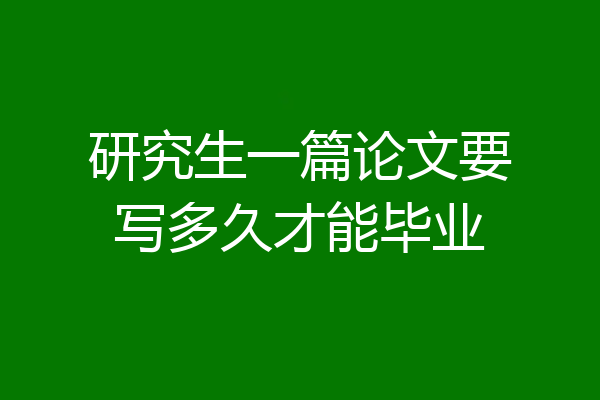 研究生一篇论文要写多久才能毕业
