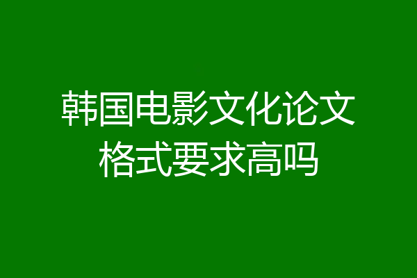 韩国电影文化论文格式要求高吗