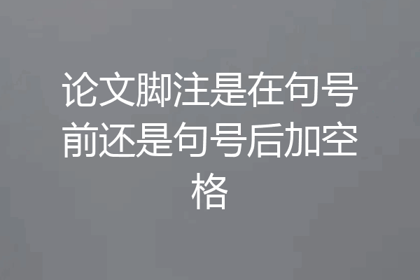论文脚注是在句号前还是句号后加空格