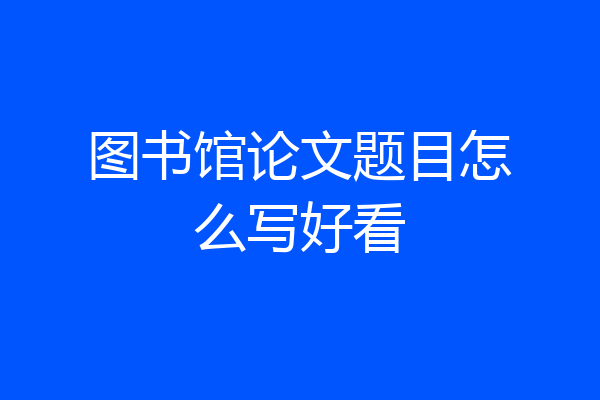 图书馆论文题目怎么写好看