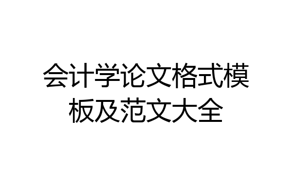 会计学论文格式模板及范文大全
