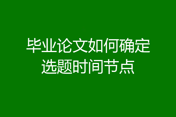 毕业论文如何确定选题时间节点