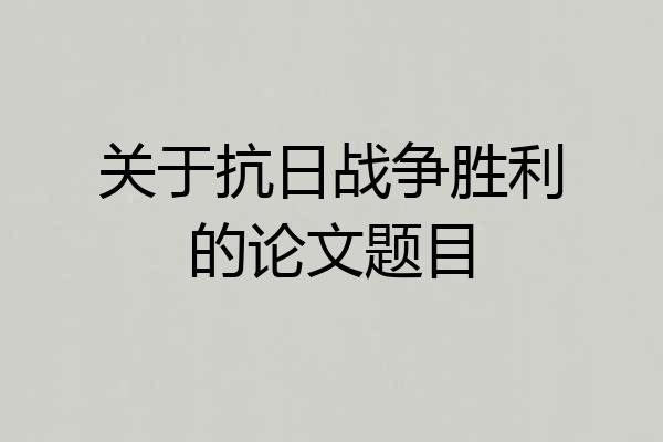 关于抗日战争胜利的论文题目