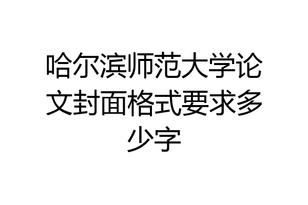 哈尔滨师范大学论文封面格式要求多少字