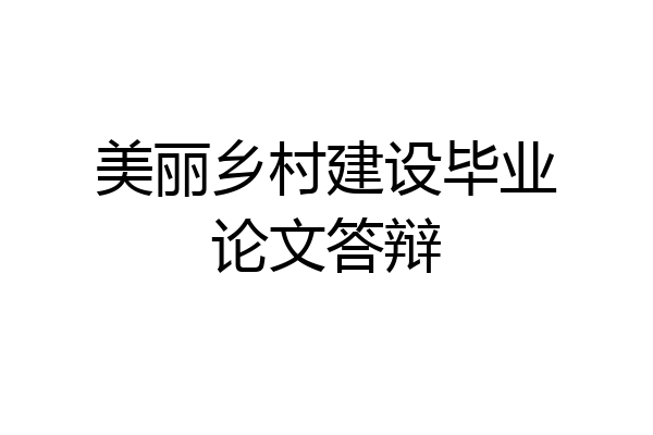 美丽乡村建设毕业论文答辩